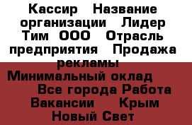 Кассир › Название организации ­ Лидер Тим, ООО › Отрасль предприятия ­ Продажа рекламы › Минимальный оклад ­ 20 000 - Все города Работа » Вакансии   . Крым,Новый Свет